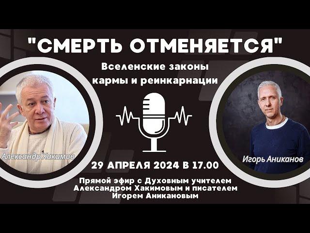 "СМЕРТЬ ОТМЕНЯЕТСЯ" - Вселенские законы кармы и реинкарнации с А. Хакимовым и И. Аникановым