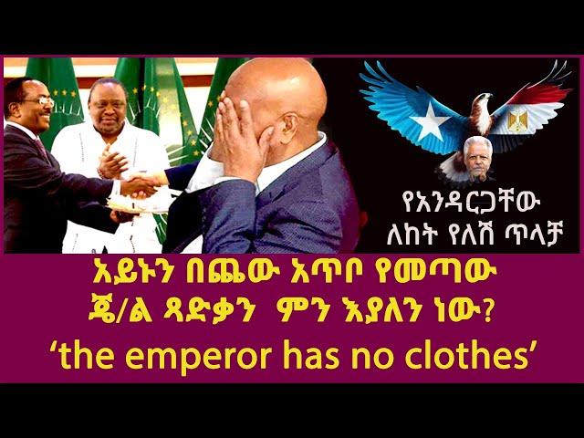 አይኑን በጨው አጥቦ የመጣው ጀነራል ጻድቃ ምን እያለን ነው?| the emperor has no clothes| የአንዳርጋቸው ለከት ያጣ ጥላቻ|