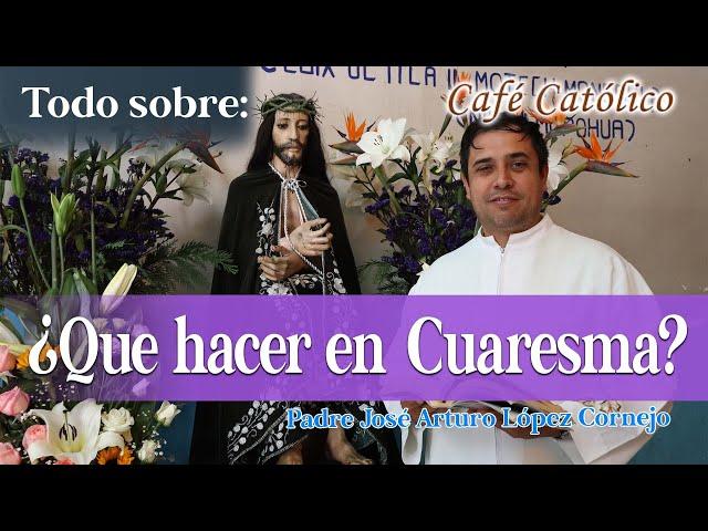 ¿Qué hacer en Cuaresma? -  Café Católico - Padre Arturo Cornejo ️