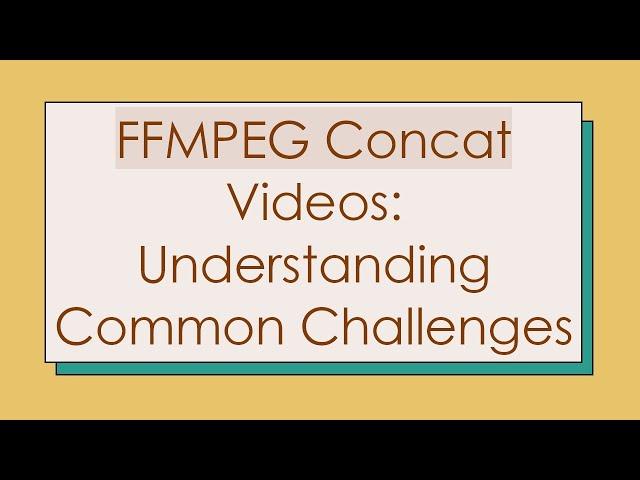 FFMPEG Concat Videos: Understanding Common Challenges