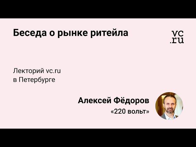 Алексей Фёдоров, «220 Вольт»: беседа с гостями лектория vc.ru и рассуждения о рынке ритейла