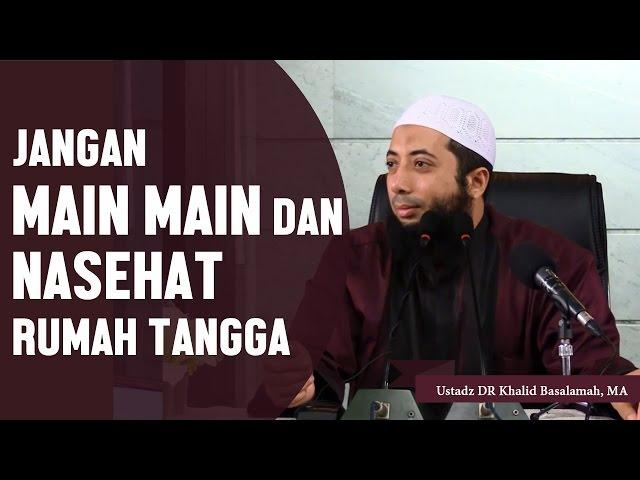 Jangan main main dan nasehat dalam rumah tangga, Ustadz DR Khalid Basalamah, MA