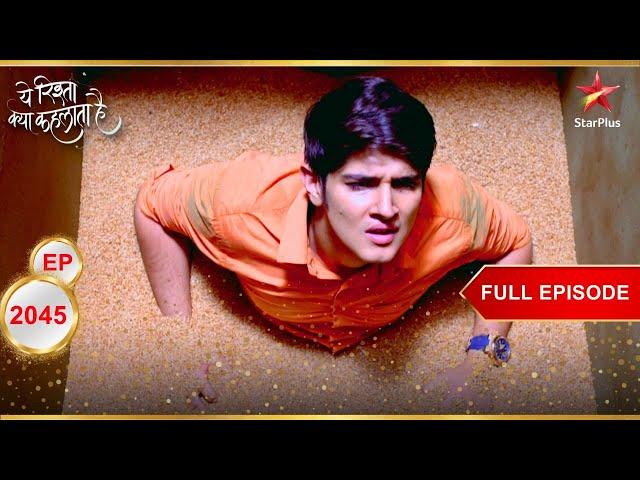 Naksh हुआ गायब? | Full Episode:2045 | Yeh Rishta Kya Kehlata Hai