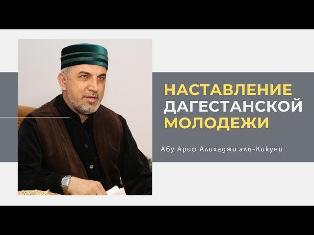 Наставление дагестанской молодежи. Абу Ариф Алихаджи аль-Кикуни