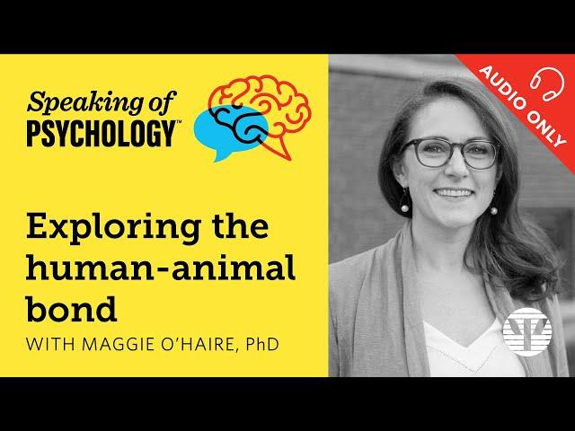 Exploring the human animal bond, with Maggie O’Haire , PhD | Speaking of Psychology