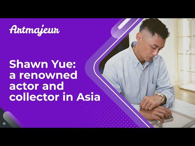 Shawn Yue: a renowned actor and collector in Asia