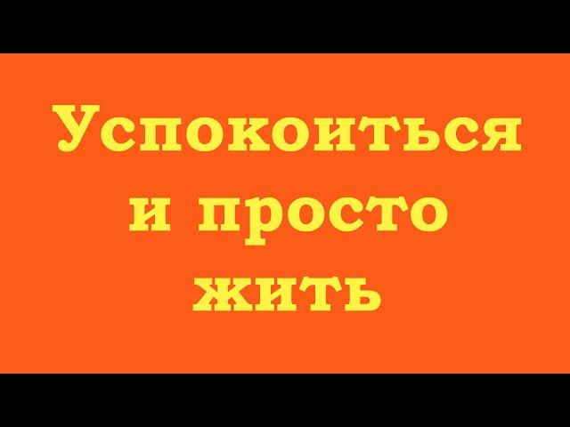 Успокоиться и просто жить