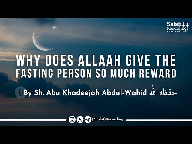 Why Does Allāh Give The Fasting Person So Much Reward - By Sh. Abu Khadeejah Abdul-Wāhid حفظه الله