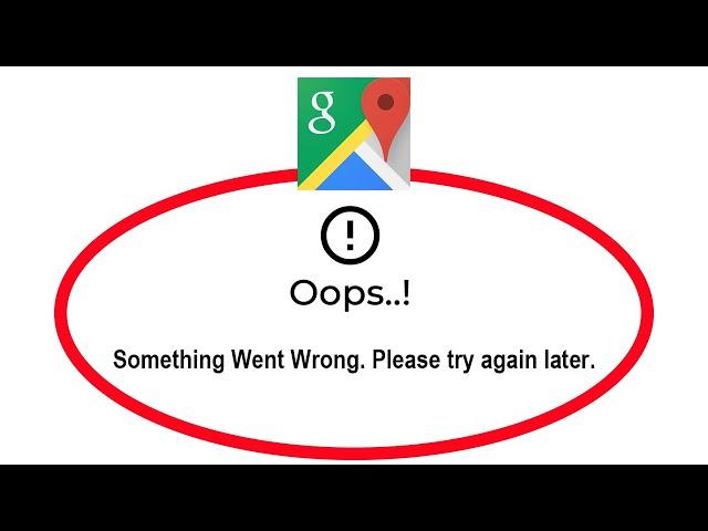 Fix Google Maps Oops Something Went Wrong Error Please Try Again Later Problem Solved