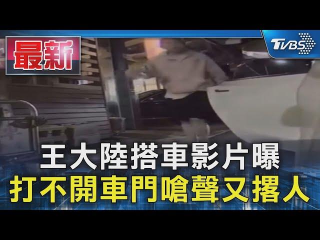 王大陸搭車影片曝 打不開車門嗆聲又撂人｜TVBS新聞 @TVBSNEWS01