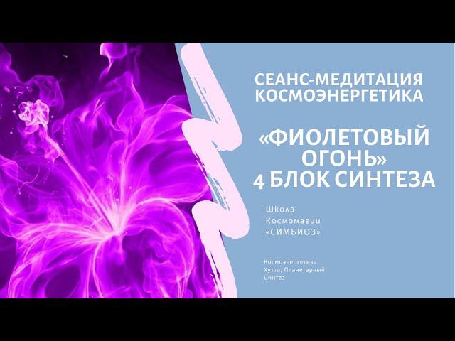 КОСМОЭНЕРГЕТИКА. 4 Блок Синтеза: «ФИОЛЕТОВЫЙ  ОГОНЬ»