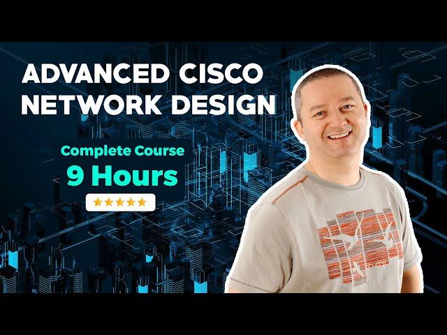 Advanced Cisco Network Design - Complete 9 Hour Course