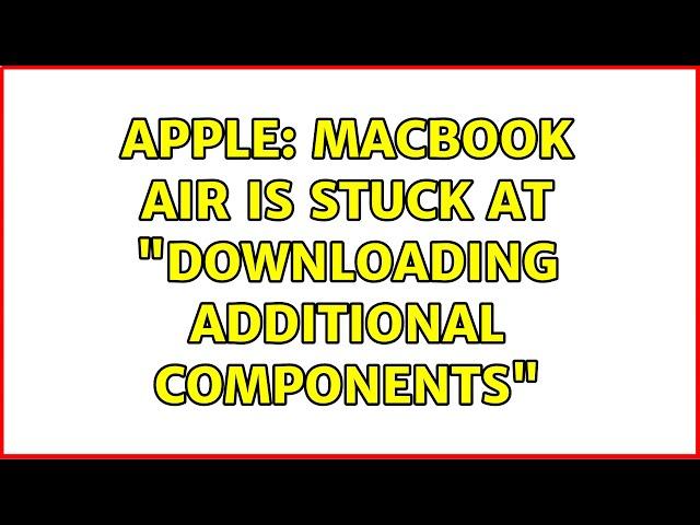 Apple: MacBook Air is stuck at "Downloading Additional Components"