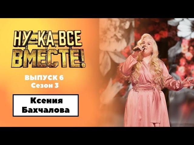 «Ну-ка, все вместе!» | Выпуск 6. Сезон 3 | Ксения Бахчалова , «Не для меня придет весна»|