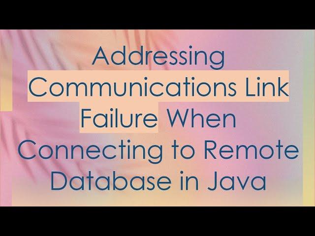 Addressing Communications Link Failure When Connecting to Remote Database in Java