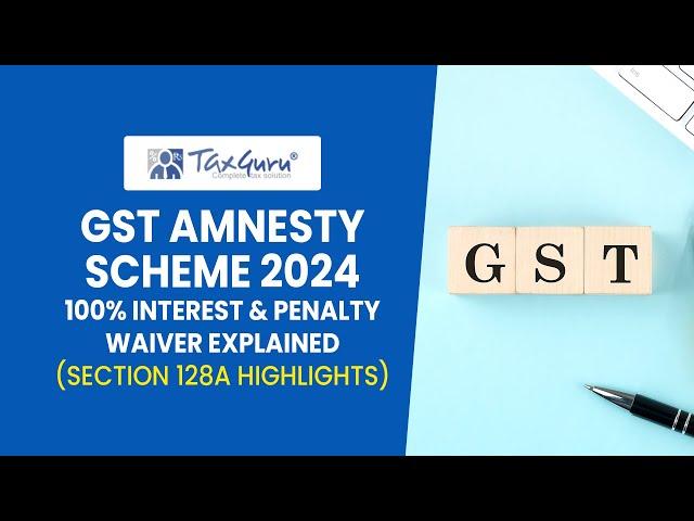 GST Amnesty Scheme 2024   100 Percent Interest and  Penalty Waiver Explained   Section 128A