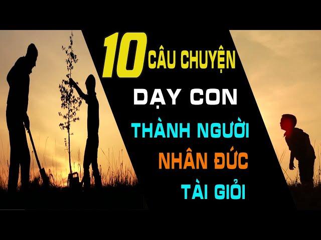 10 Câu Chuyện Giúp Cha Mẹ DẠY CON THÀNH NGƯỜI NHÂN ĐỨC TÀI GIỎI