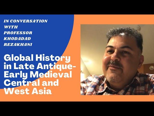 Dr. Khodadad Rezakhani: Global History in Late Antique-Early Medieval Central and West Asia