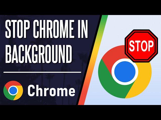 How to STOP Chrome Running in Background on Windows 10/11 PC