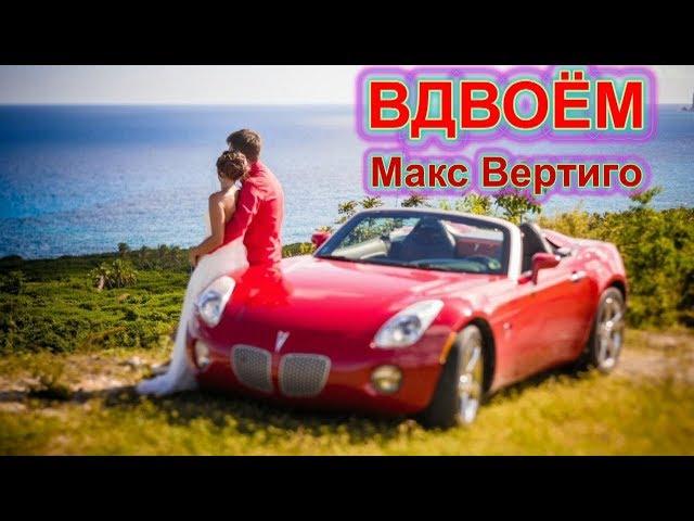 ОФИГЕННАЯ ПЕСНЯ! ПОСЛУШАЙТЕ! Вдвоём - Макс Вертиго