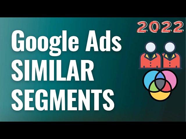 Google Ads Similar Segments Explained For Beginners 2022