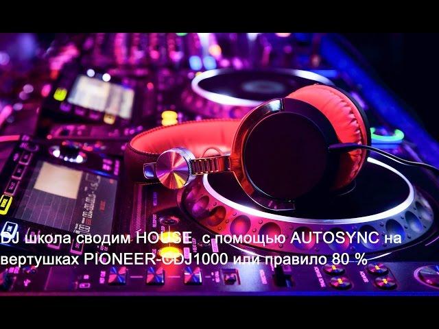DJ школа сводим HOUSE  с помощью АUTOSYNC на вертушках PIONEER-CDJ1000 или правило 80 %