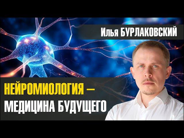 МЕДИЦИНА БУДУЩЕГО - НЕЙРОМИОЛОГИЯ. Илья Бурлаковский. 2024-02-02