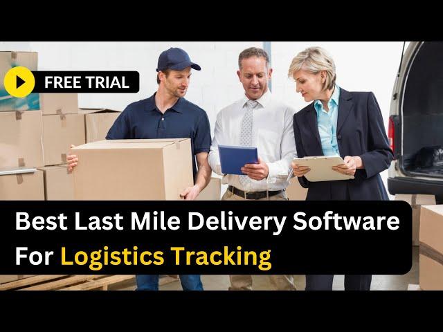 Best Last Mile Delivery Software For Logistics Tracking