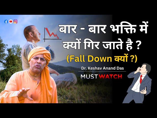 बार - बार भक्ति में क्यों गिर जाते है ? (Fall Down क्यों ?) Dr. Keshav Anand Das