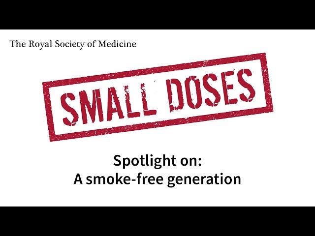 Royal Society of Medicine Small Doses: Spotlight on: A smoke-free generation with CMO England