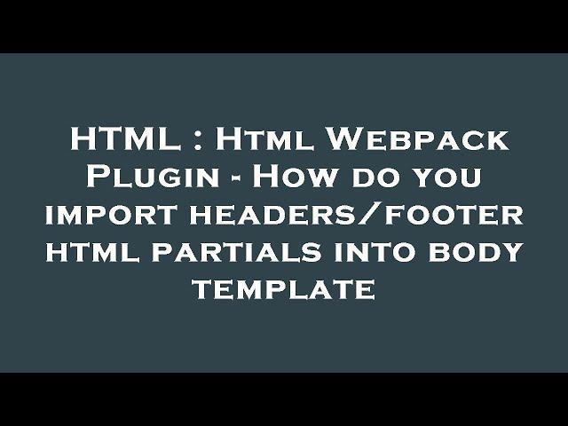 HTML : Html Webpack Plugin - How do you import headers/footer html partials into body template