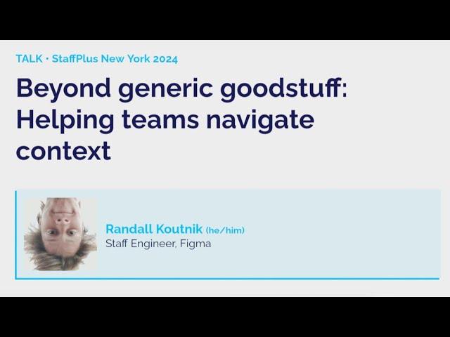 Beyond generic goodstuff: Helping teams navigate context | Randall Koutnik | StaffPlus New York 2024