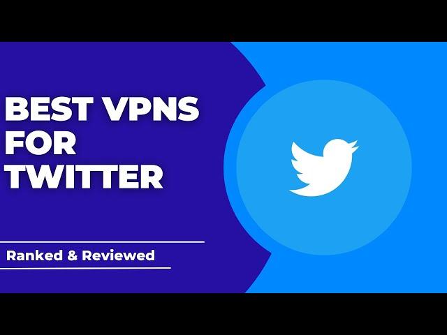 Best VPNs for Twitter - Ranked & Reviewed for 2023