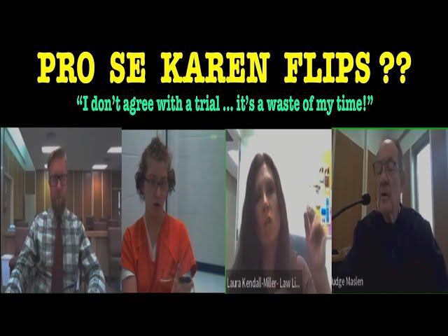 PRO SE KAREN FLIPS!  “I don’t agree with a trial … it’s a waste of my time!”