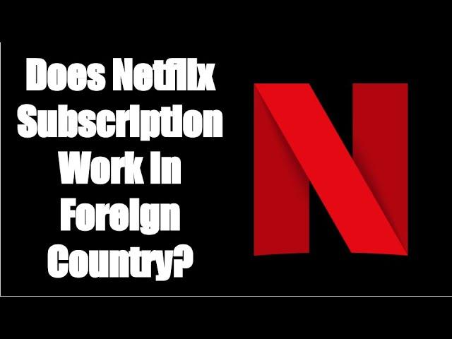 Does Netflix subscription work in different countries?