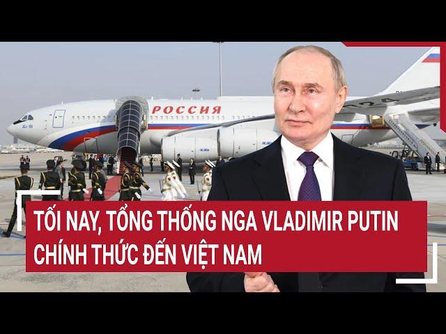 Tối nay, Tổng thống Nga Vladimir Putin chính thức đến Việt Nam