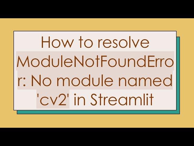 How to resolve ModuleNotFoundError: No module named 'cv2' in Streamlit