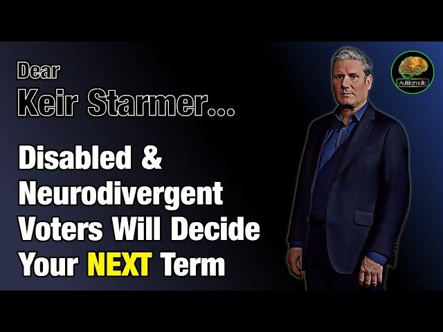 Dear Keir Starmer... Disabled & Neurodivergent Voters Will Decide Your NEXT Term