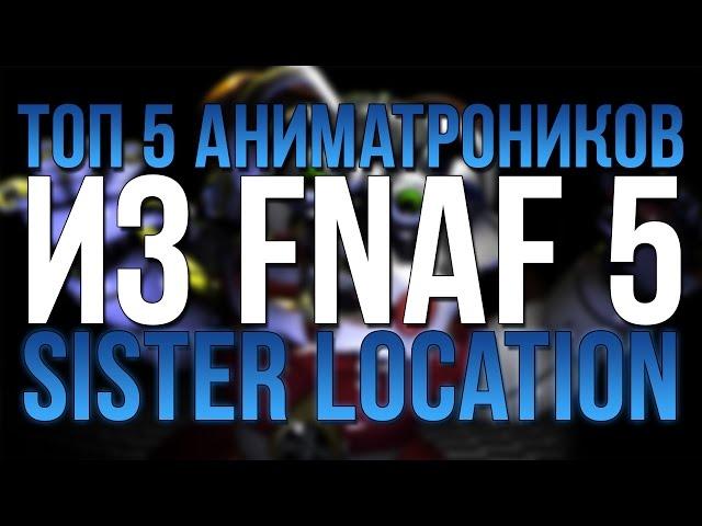 ТОП 5 НОВЫХ АНИМАТРОНИКОВ ИЗ FNAF: SISTER LOCATION!