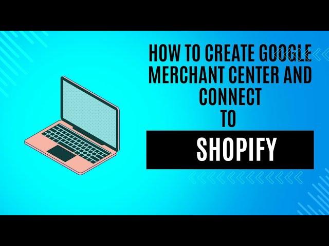 How to Create a Google Merchant Center account and Connect  to your Shopify store