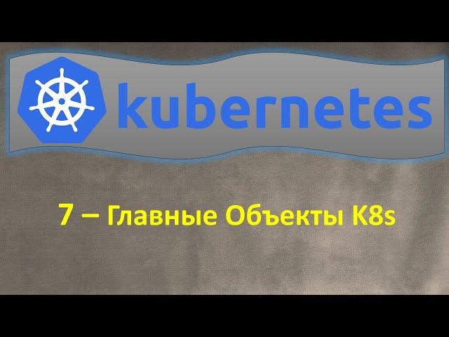 7-K8s - Главные Объекты Kubernetes, из чего состоит K8s - Кубернетес на простом языке