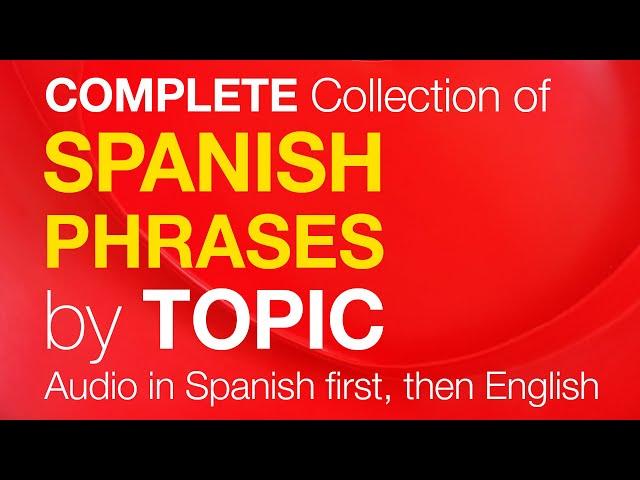 A Complete Collection of SPANISH Conversation Phrases by TOPIC (Spanish audio plays first)