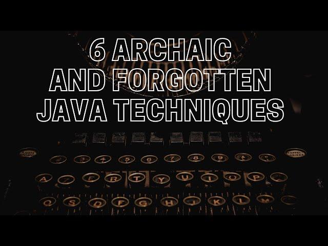 6 Archaic Java Techniques