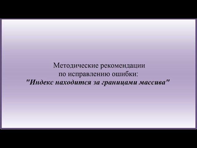 Методические рекомендации по исправлению ошибки:"Индекс находится за границами массива"