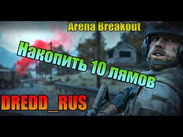 НАКОПИТЬ 10 ЛЯМОВ  / Arena Breakout / Dredd_rus