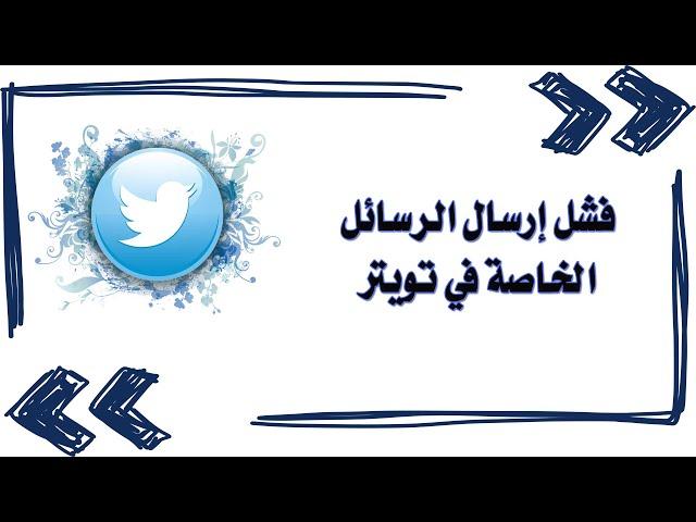 فشل إرسال الرسائل الخاصة في تويتر / فشل إرسال التغريدة