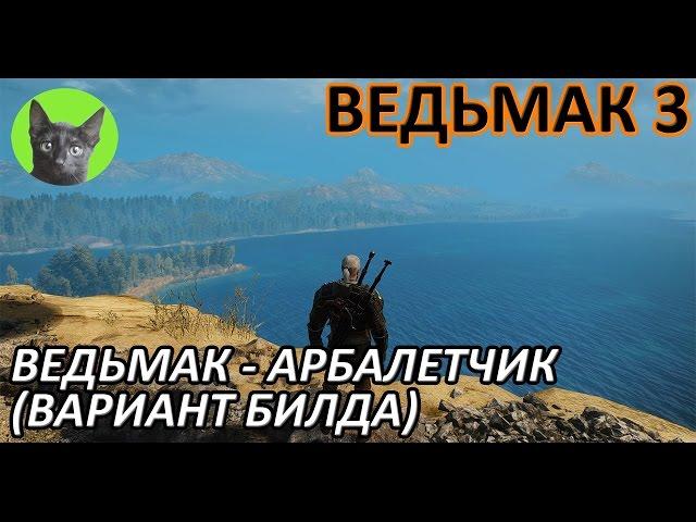 Ведьмак 3 - Советы - Ведьмак-стрелок-арбалетчик. Вариант развития (билд) персонажа