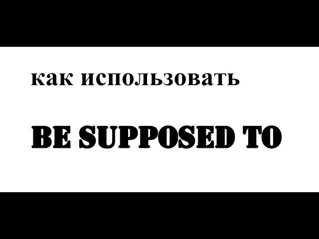 как использовать фразу - be supposed to