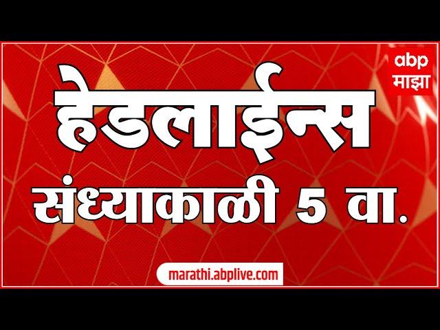 ABP Majha Marathi News Headlines 05 PM  07 October 2024