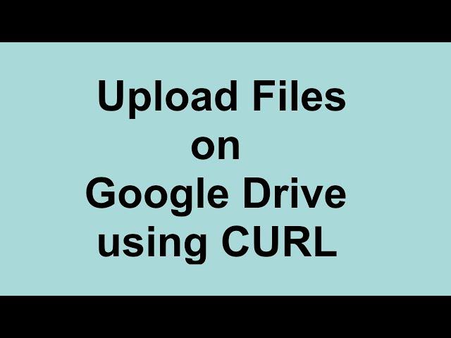 Upload Files on Google Drive using CURL | Get Google Access Token and Refresh Token